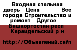 Входная стальная дверь › Цена ­ 4 500 - Все города Строительство и ремонт » Другое   . Башкортостан респ.,Караидельский р-н